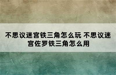 不思议迷宫铁三角怎么玩 不思议迷宫佐罗铁三角怎么用